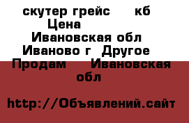 скутер грейс  150кб › Цена ­ 20 000 - Ивановская обл., Иваново г. Другое » Продам   . Ивановская обл.